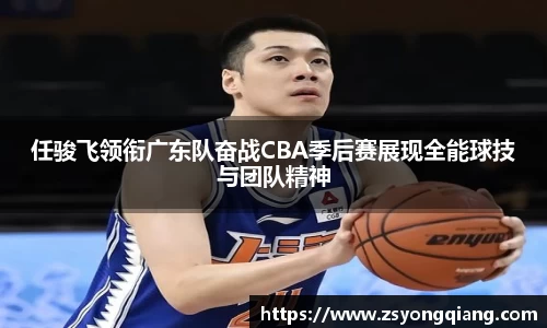 任骏飞领衔广东队奋战CBA季后赛展现全能球技与团队精神