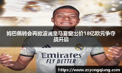 姆巴佩转会再掀波澜皇马夏窗出价18亿欧元争夺战开启