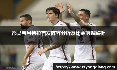 都灵与恩特拉首发阵容分析及比赛前瞻解析